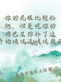 你的屁眼比较松弛,但是呢你的鸡巴又弥补了这一点